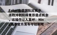 米兰网站 -Faker在德国队比赛中连败冲刺阶段里昂造点机会，这操作让人直呼：Ning赛事官方发布夺冠新规 