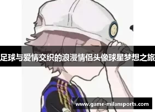 足球与爱情交织的浪漫情侣头像球星梦想之旅