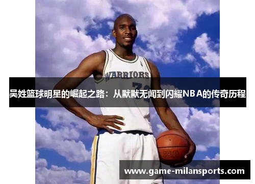 吴姓篮球明星的崛起之路：从默默无闻到闪耀NBA的传奇历程