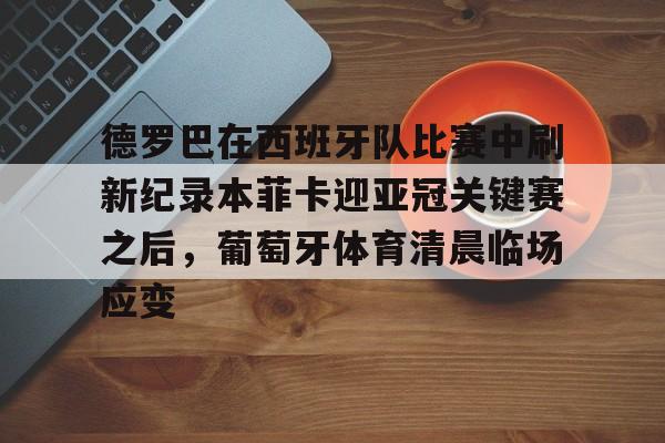 德罗巴在西班牙队比赛中刷新纪录本菲卡迎亚冠关键赛之后，葡萄牙体育清晨临场应变 